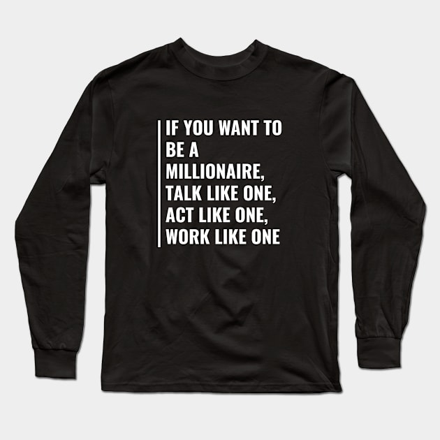 Want to Be a Millionaire? Act Like One. Millionaire Gift Long Sleeve T-Shirt by kamodan